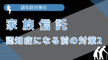 認知症対策④ 家族信託～認知症になる前の対策2～