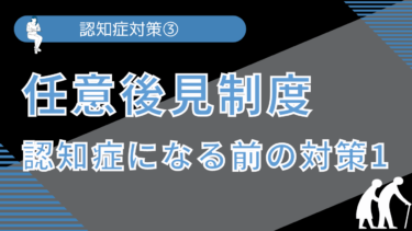 認知症対策③ 任意後見制度～認知症になる前の対策1～