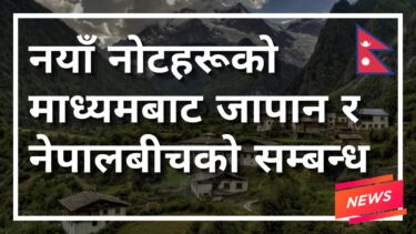 नयाँ नोटहरूको माध्यमबाट जापान र नेपालबीचको सम्बन्ध