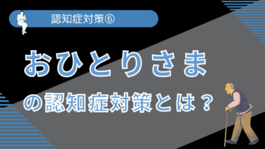 認知症対策⑥ おひとりさまの認知症対策とは？