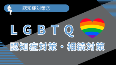 認知症対策⑦ LGBTQの認知症対策・相続対策とは？